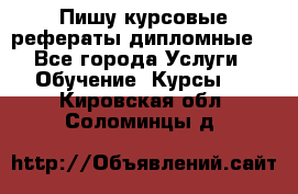 Пишу курсовые рефераты дипломные  - Все города Услуги » Обучение. Курсы   . Кировская обл.,Соломинцы д.
